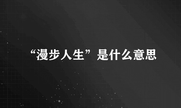 “漫步人生”是什么意思
