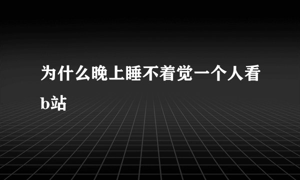 为什么晚上睡不着觉一个人看b站
