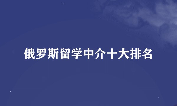 俄罗斯留学中介十大排名
