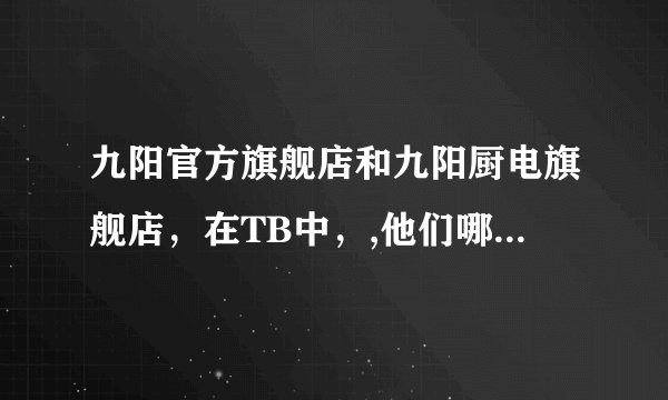 九阳官方旗舰店和九阳厨电旗舰店，在TB中，,他们哪个才是正品？
