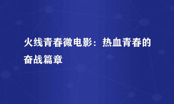 火线青春微电影：热血青春的奋战篇章