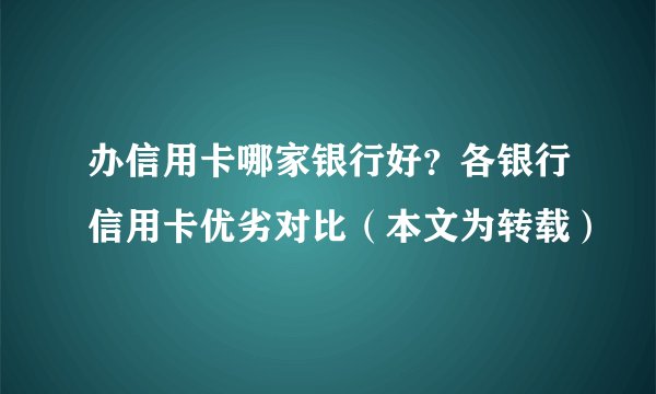 办信用卡哪家银行好？各银行信用卡优劣对比（本文为转载）