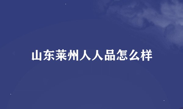山东莱州人人品怎么样