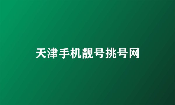 天津手机靓号挑号网