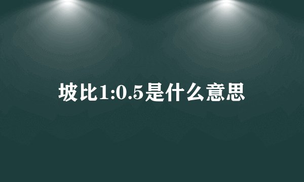 坡比1:0.5是什么意思