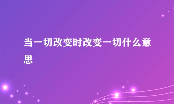 当一切改变时改变一切什么意思