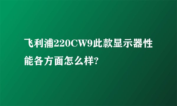 飞利浦220CW9此款显示器性能各方面怎么样?