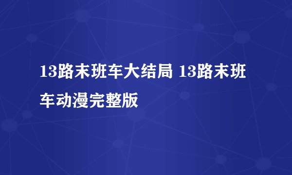 13路末班车大结局 13路末班车动漫完整版
