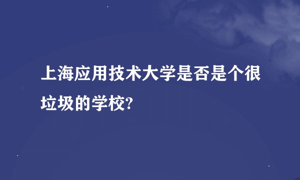 上海应用技术大学是否是个很垃圾的学校?