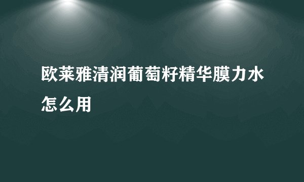 欧莱雅清润葡萄籽精华膜力水怎么用