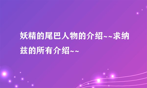 妖精的尾巴人物的介绍~~求纳兹的所有介绍~~