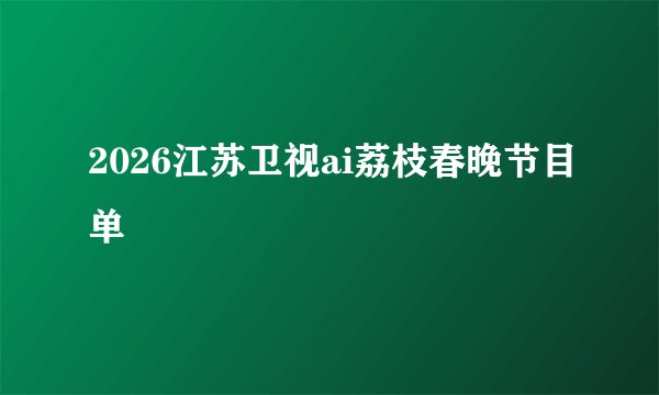 2026江苏卫视ai荔枝春晚节目单