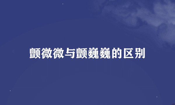 颤微微与颤巍巍的区别