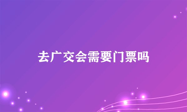 去广交会需要门票吗
