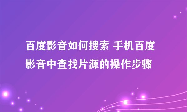 百度影音如何搜索 手机百度影音中查找片源的操作步骤