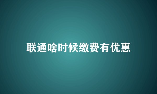 联通啥时候缴费有优惠