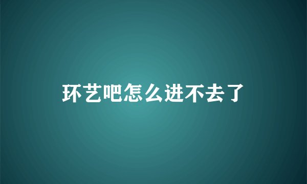 环艺吧怎么进不去了