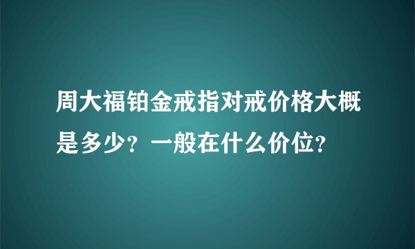 周大福铂金戒指对戒价格大概是多少？一般在什么价位？