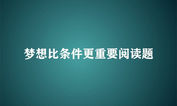 梦想比条件更重要阅读题
