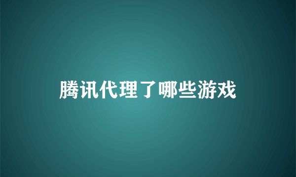 腾讯代理了哪些游戏