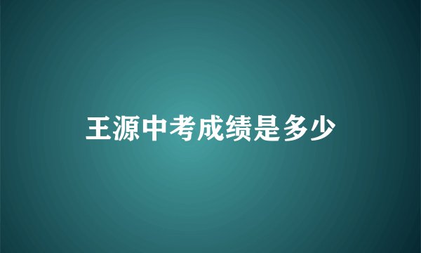 王源中考成绩是多少