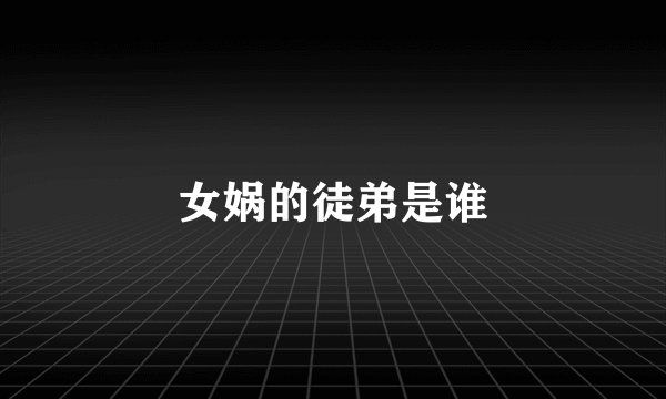 女娲的徒弟是谁
