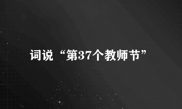 词说“第37个教师节”