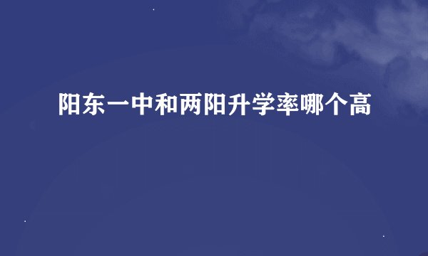 阳东一中和两阳升学率哪个高