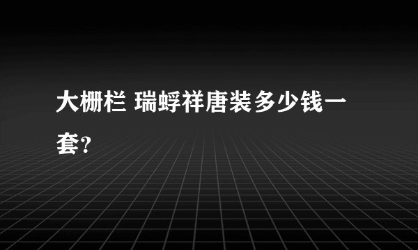 大栅栏 瑞蜉祥唐装多少钱一套？