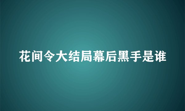 花间令大结局幕后黑手是谁