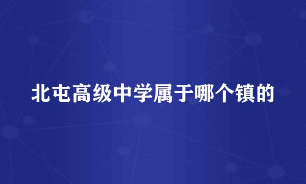 北屯高级中学属于哪个镇的