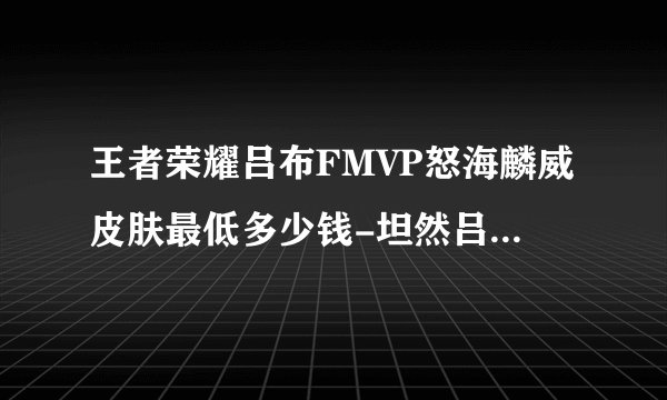 王者荣耀吕布FMVP怒海麟威皮肤最低多少钱-坦然吕布FMVP怒海麟威皮肤最低获取价格介绍