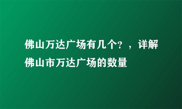 佛山万达广场有几个？，详解佛山市万达广场的数量