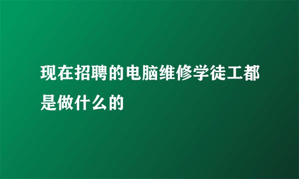 现在招聘的电脑维修学徒工都是做什么的