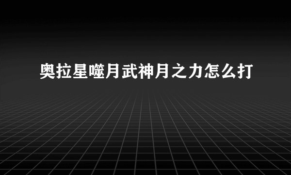奥拉星噬月武神月之力怎么打