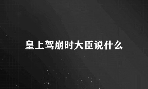 皇上驾崩时大臣说什么