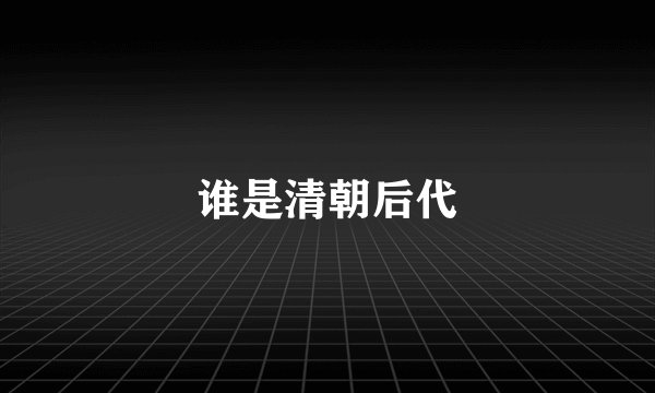 谁是清朝后代