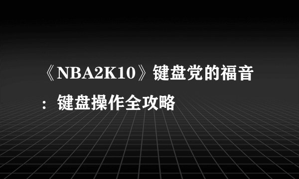 《NBA2K10》键盘党的福音：键盘操作全攻略