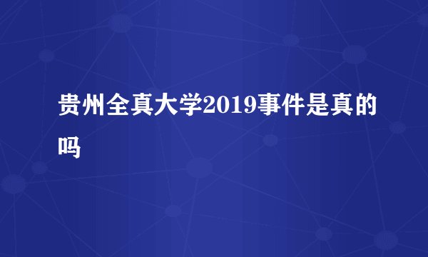 贵州全真大学2019事件是真的吗
