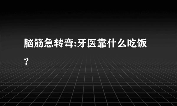 脑筋急转弯:牙医靠什么吃饭？