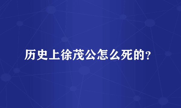 历史上徐茂公怎么死的？