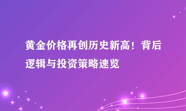 黄金价格再创历史新高！背后逻辑与投资策略速览