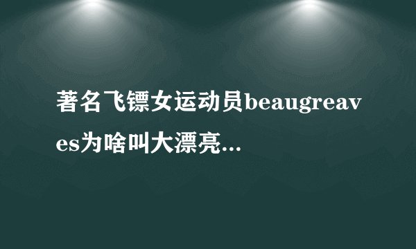 著名飞镖女运动员beaugreaves为啥叫大漂亮,她很厉害吗?