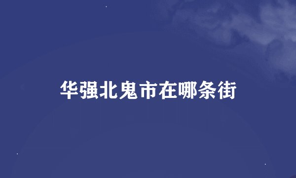 华强北鬼市在哪条街