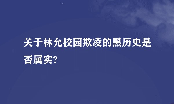 关于林允校园欺凌的黑历史是否属实?