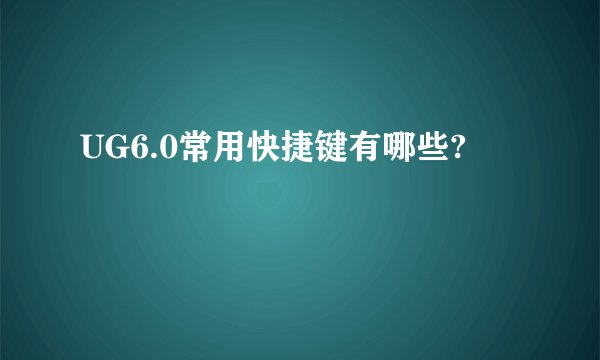 UG6.0常用快捷键有哪些?