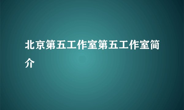 北京第五工作室第五工作室简介