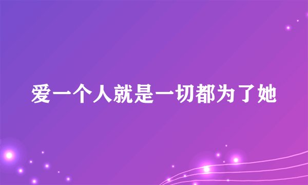 爱一个人就是一切都为了她