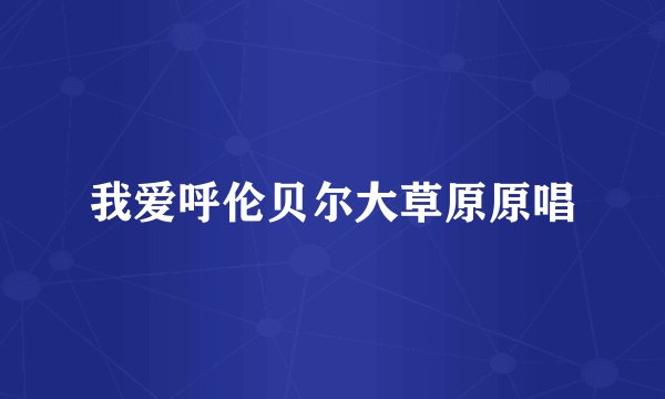 我爱呼伦贝尔大草原原唱