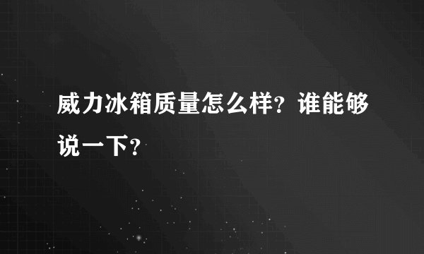 威力冰箱质量怎么样？谁能够说一下？